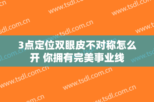 3点定位双眼皮不对称怎么开 你拥有完美事业线
