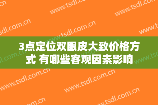 3点定位双眼皮大致价格方式 有哪些客观因素影响