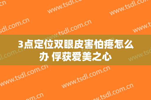 3点定位双眼皮害怕疼怎么办 俘获爱美之心