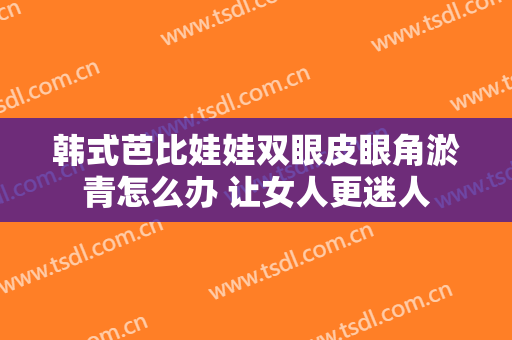 韩式芭比娃娃双眼皮眼角淤青怎么办 让女人更迷人