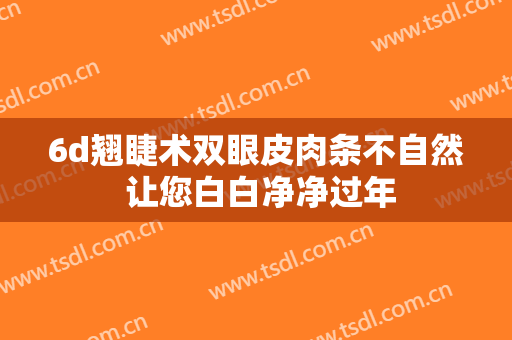 6d翘睫术双眼皮肉条不自然 让您白白净净过年