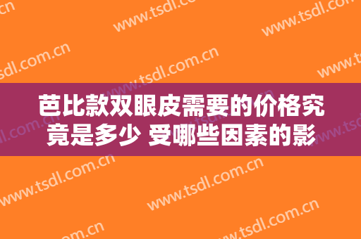 芭比款双眼皮需要的价格究竟是多少 受哪些因素的影响呢