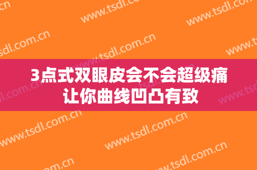 3点式双眼皮会不会超级痛 让你曲线凹凸有致