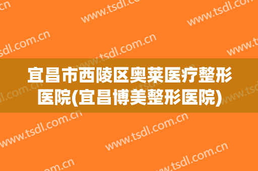 宜昌市西陵区奥莱医疗整形医院(宜昌博美整形医院)