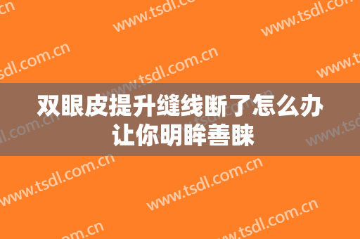 双眼皮提升缝线断了怎么办 让你明眸善睐