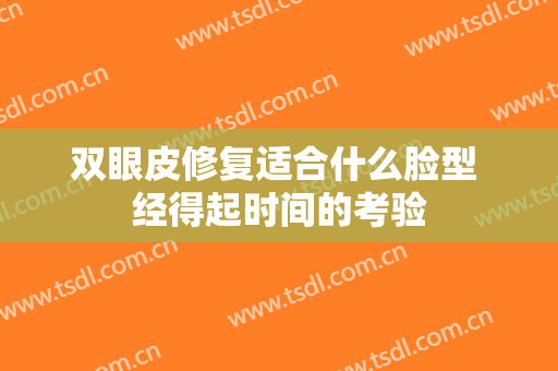 双眼皮修复适合什么脸型 经得起时间的考验