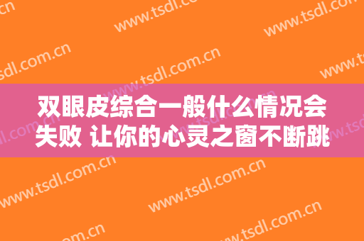 双眼皮综合一般什么情况会失败 让你的心灵之窗不断跳跃