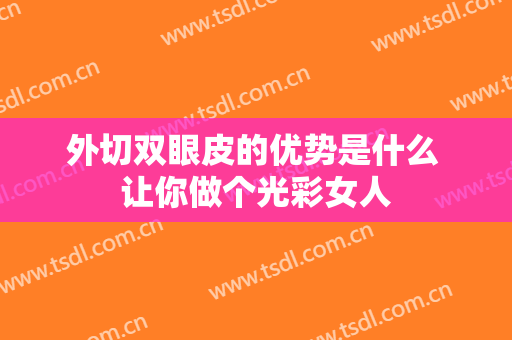 外切双眼皮的优势是什么 让你做个光彩女人