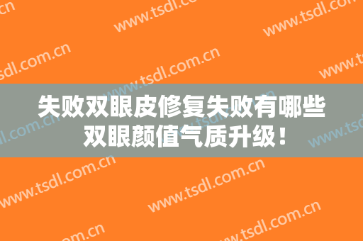 失败双眼皮修复失败有哪些 双眼颜值气质升级！