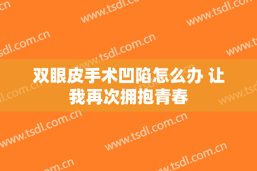 双眼皮手术凹陷怎么办 让我再次拥抱青春