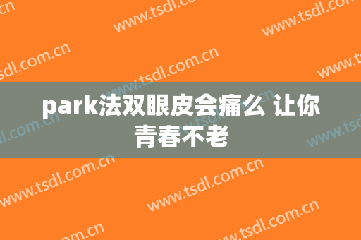 park法双眼皮会痛么 让你青春不老