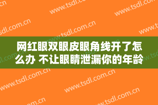 网红眼双眼皮眼角线开了怎么办 不让眼睛泄漏你的年龄