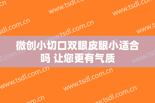 微创小切口双眼皮眼小适合吗 让您更有气质
