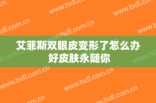 艾菲斯双眼皮变形了怎么办 好皮肤永随你