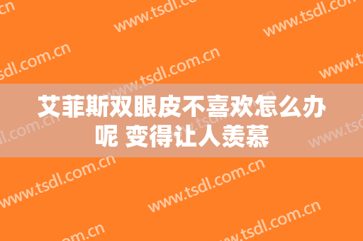 艾菲斯双眼皮不喜欢怎么办呢 变得让人羡慕