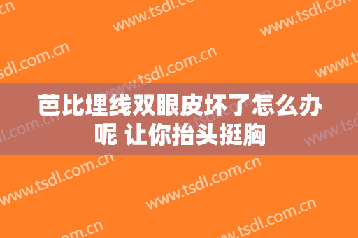 芭比埋线双眼皮坏了怎么办呢 让你抬头挺胸