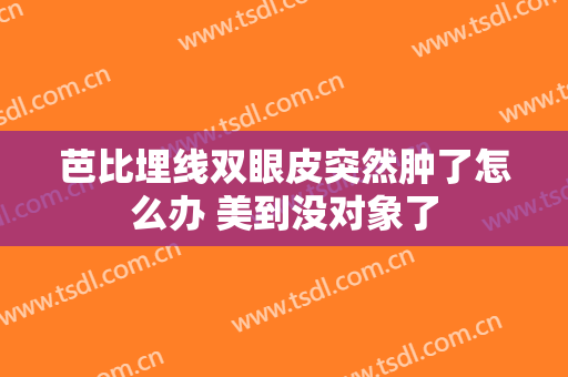 芭比埋线双眼皮突然肿了怎么办 美到没对象了