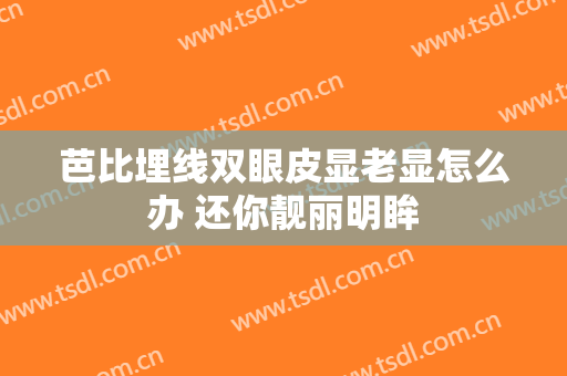 芭比埋线双眼皮显老显怎么办 还你靓丽明眸