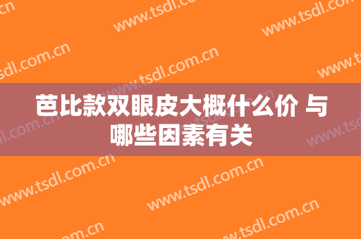芭比款双眼皮大概什么价 与哪些因素有关