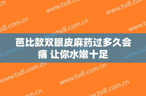 芭比款双眼皮麻药过多久会痛 让你水嫩十足