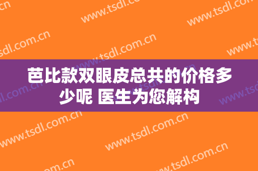 芭比款双眼皮总共的价格多少呢 医生为您解构