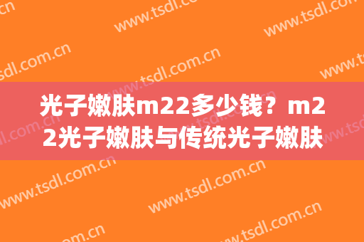 光子嫩肤m22多少钱？m22光子嫩肤与传统光子嫩肤的区别是什么？(m22和普通光子嫩肤有什么区别)