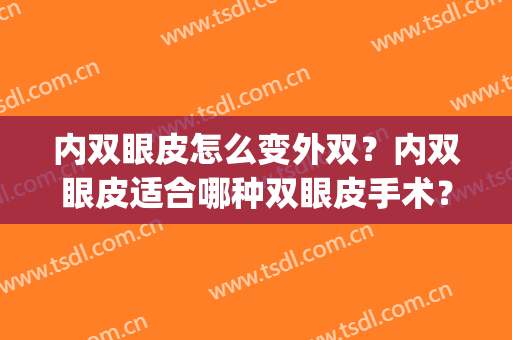 内双眼皮怎么变外双？内双眼皮适合哪种双眼皮手术？(内双怎么才能变成外双眼皮)