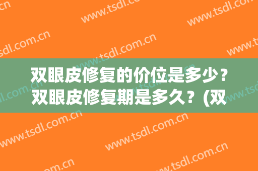 双眼皮修复的价位是多少？双眼皮修复期是多久？(双眼皮修复的恢复期是多久)