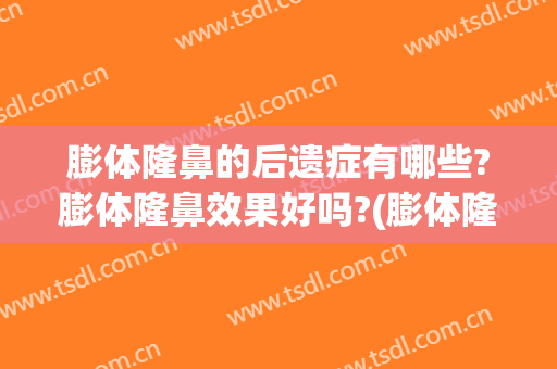 膨体隆鼻的后遗症有哪些?膨体隆鼻效果好吗?(膨体隆鼻有副作用吗)