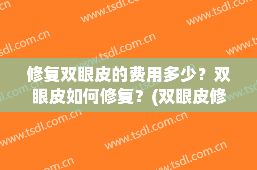 修复双眼皮的费用多少？双眼皮如何修复？(双眼皮修复一般需要多少费用)