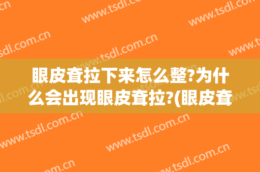 眼皮耷拉下来怎么整?为什么会出现眼皮耷拉?(眼皮耷拉了怎么办)