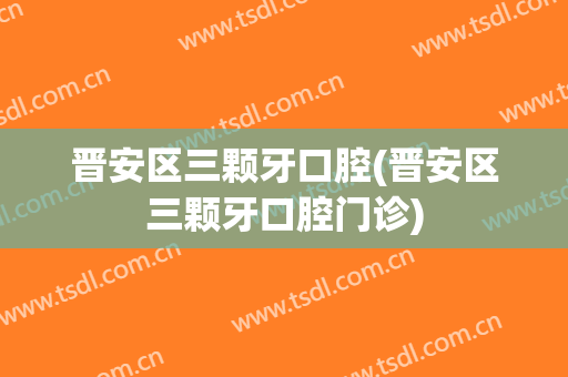 晋安区三颗牙口腔(晋安区三颗牙口腔门诊)