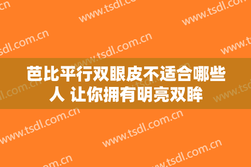 芭比平行双眼皮不适合哪些人 让你拥有明亮双眸
