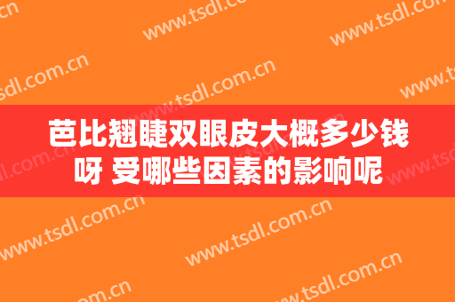 芭比翘睫双眼皮大概多少钱呀 受哪些因素的影响呢
