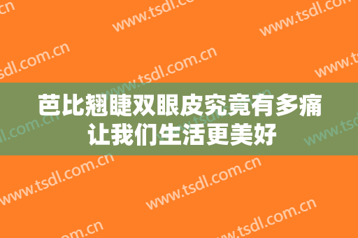 芭比翘睫双眼皮究竟有多痛 让我们生活更美好