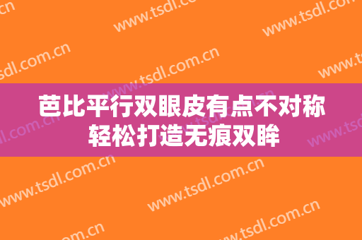 芭比平行双眼皮有点不对称 轻松打造无痕双眸
