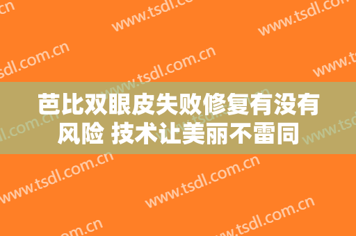 芭比双眼皮失败修复有没有风险 技术让美丽不雷同
