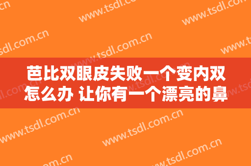 芭比双眼皮失败一个变内双怎么办 让你有一个漂亮的鼻子