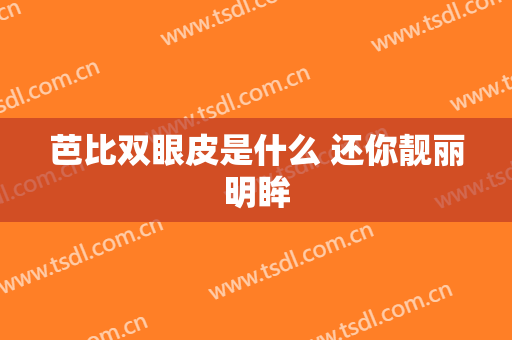 芭比双眼皮是什么 还你靓丽明眸