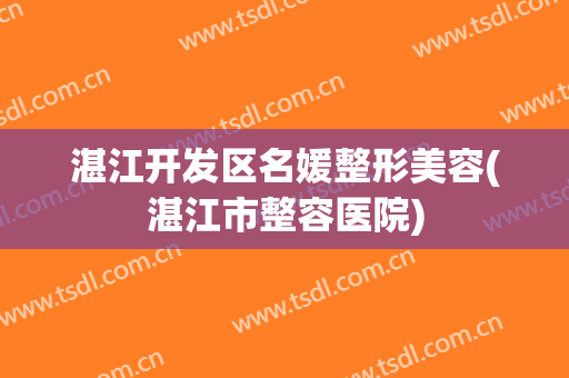 湛江开发区名媛整形美容(湛江市整容医院)