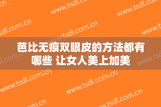 芭比无痕双眼皮的方法都有哪些 让女人美上加美