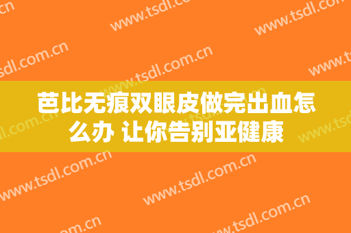 芭比无痕双眼皮做完出血怎么办 让你告别亚健康