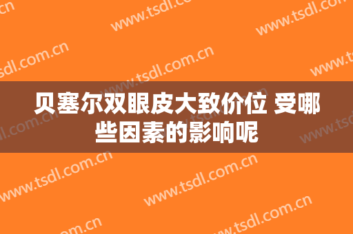 贝塞尔双眼皮大致价位 受哪些因素的影响呢