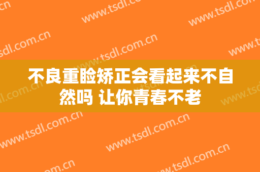 不良重睑矫正会看起来不自然吗 让你青春不老