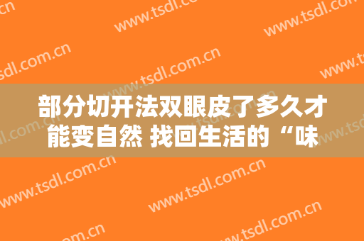部分切开法双眼皮了多久才能变自然 找回生活的“味道”