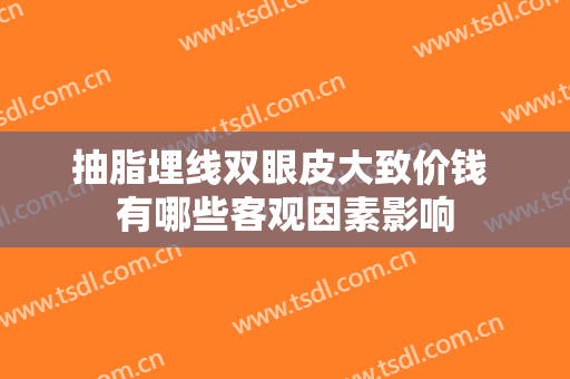 抽脂埋线双眼皮大致价钱 有哪些客观因素影响