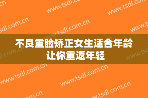 不良重睑矫正女生适合年龄 让你重返年轻