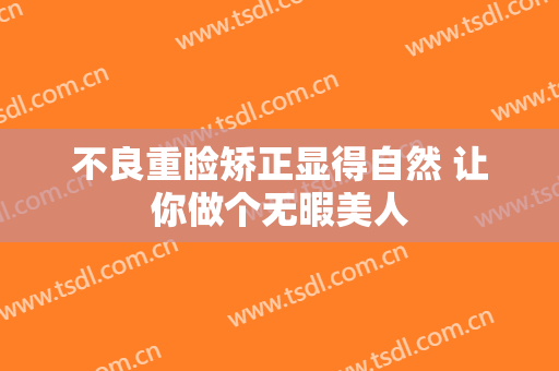 不良重睑矫正显得自然 让你做个无暇美人