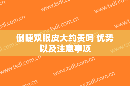 倒睫双眼皮大约贵吗 优势以及注意事项