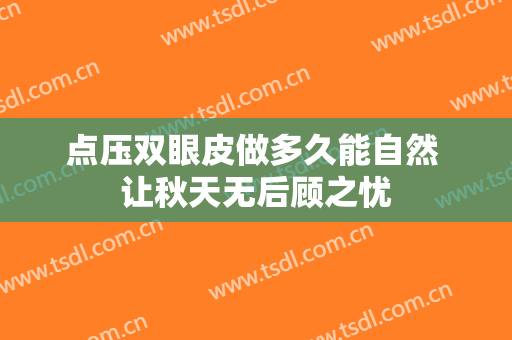 点压双眼皮做多久能自然 让秋天无后顾之忧